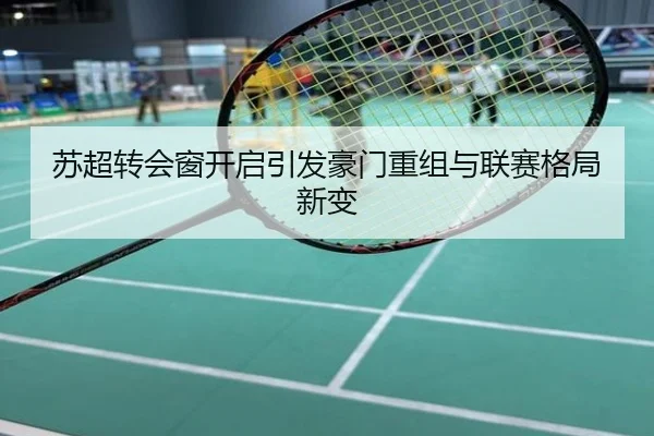 苏超转会窗开启引发豪门重组与联赛格局新变