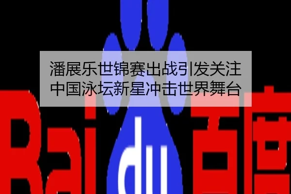 潘展乐世锦赛出战引发关注 中国泳坛新星冲击世界舞台
