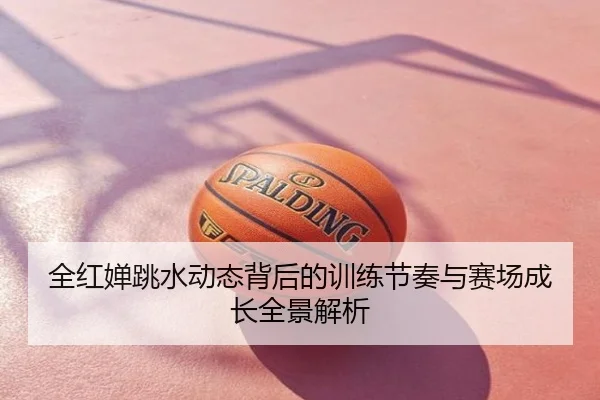 全红婵跳水动态背后的训练节奏与赛场成长全景解析