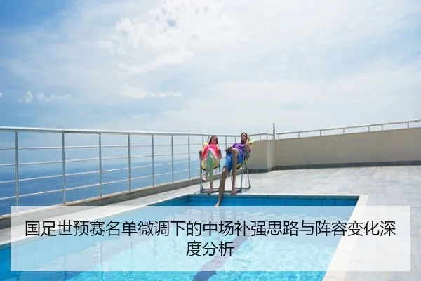 国足世预赛名单微调下的中场补强思路与阵容变化深度分析