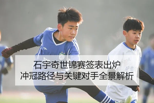 石宇奇世锦赛签表出炉 冲冠路径与关键对手全景解析