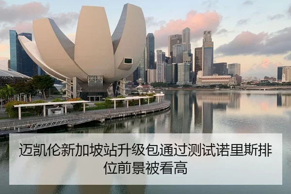 迈凯伦新加坡站升级包通过测试诺里斯排位前景被看高