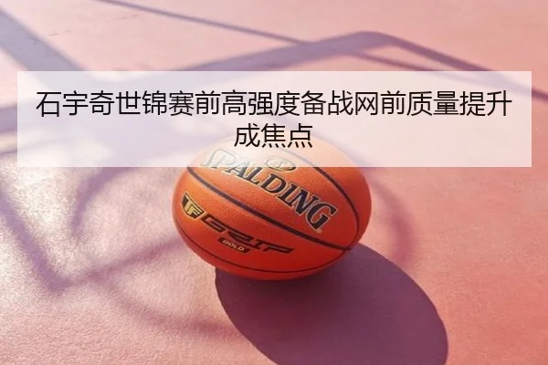 石宇奇世锦赛前高强度备战网前质量提升成焦点