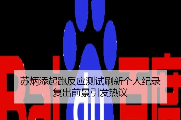 苏炳添起跑反应测试刷新个人纪录 复出前景引发热议