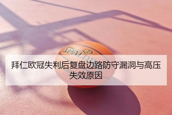 拜仁欧冠失利后复盘边路防守漏洞与高压失效原因