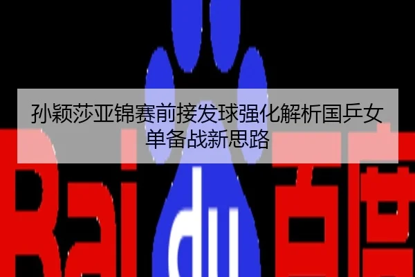 孙颖莎亚锦赛前接发球强化解析国乒女单备战新思路