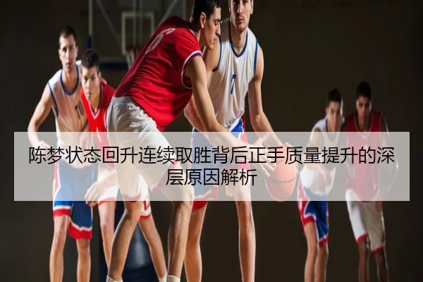 陈梦状态回升连续取胜背后正手质量提升的深层原因解析