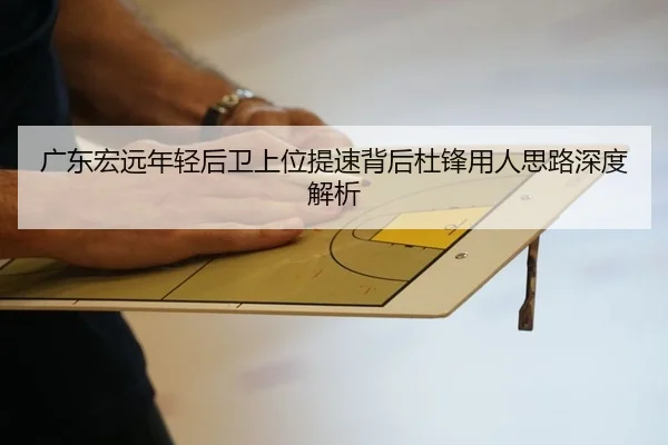 广东宏远年轻后卫上位提速背后杜锋用人思路深度解析